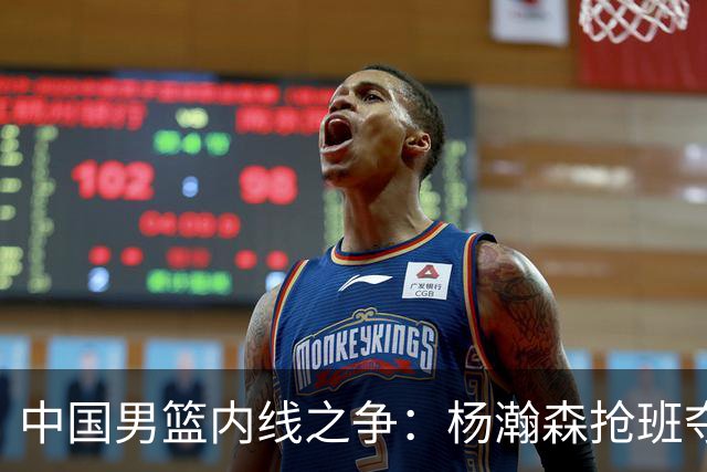 中国男篮内线之争：杨瀚森抢班夺权，徐昕焦泊乔延续宿命之战