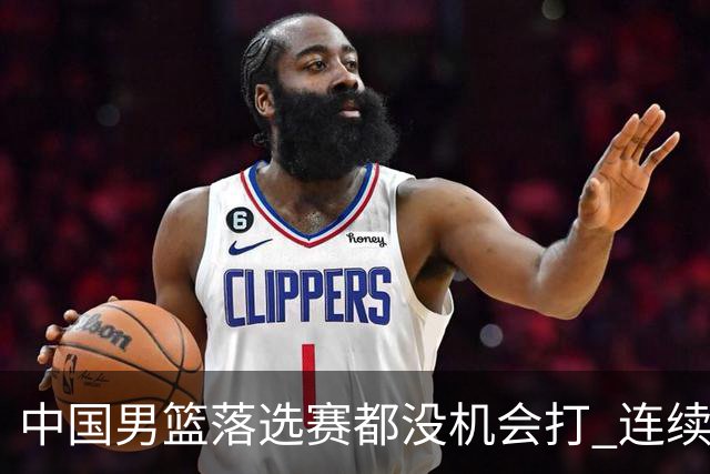 中国男篮落选赛都没机会打 连续两届无缘奥运