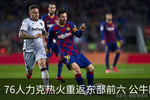 76人力克热火重返东部前六 公牛险胜开拓者